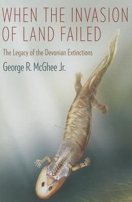 Cover for McGhee, Jr., George R. · When the Invasion of Land Failed: The Legacy of the Devonian Extinctions - The Critical Moments and Perspectives in Earth History and Paleobiology (Pocketbok) (2013)
