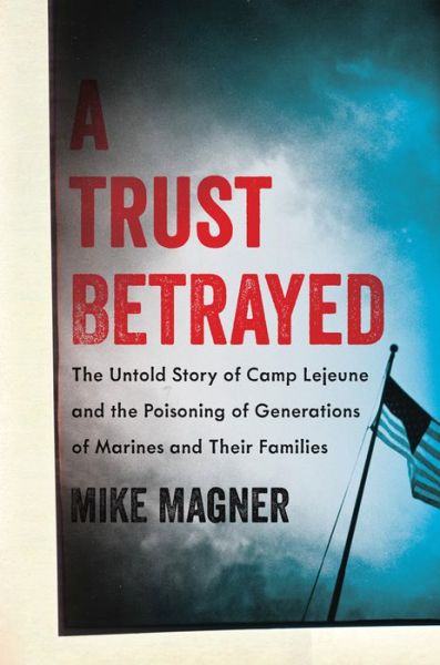 Cover for Mike Magner · A Trust Betrayed: The Untold Story of Camp Lejeune and the Poisoning of Generations of Marines and Their Families (Hardcover Book) (2014)