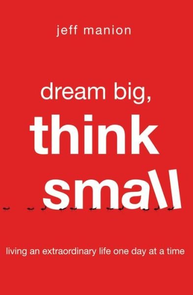 Cover for Jeff Manion · Dream Big, Think Small: Living an Extraordinary Life One Day at a Time (Paperback Book) (2017)