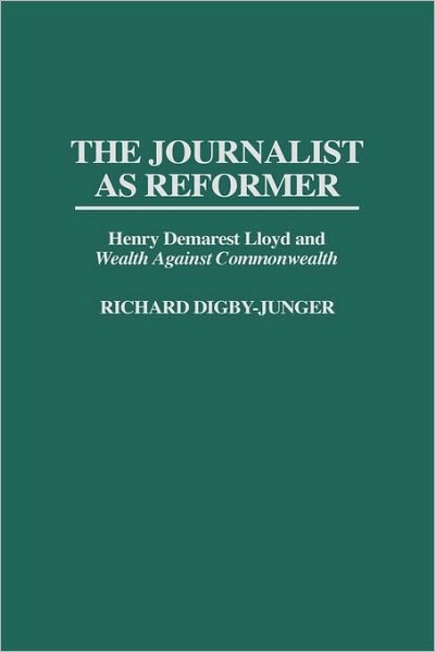 Cover for Richard Digby-Junger · The Journalist as Reformer: Henry Demarest Lloyd and Wealth Against Commonwealth (Innbunden bok) (1996)