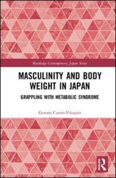 Cover for Castro-Vazquez, Genaro (Kansai Gaidai University, Japan) · Masculinity and Body Weight in Japan: Grappling with Metabolic Syndrome - Routledge Contemporary Japan Series (Hardcover Book) (2020)