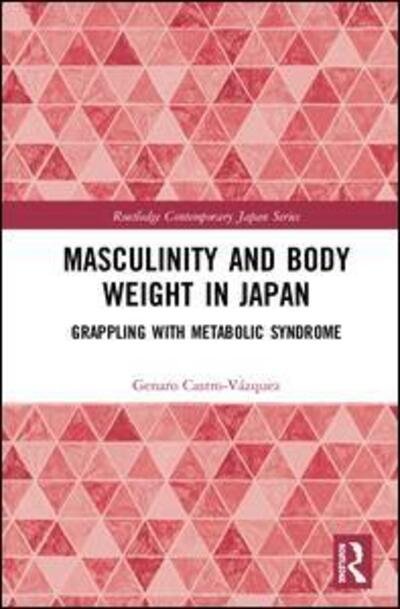 Cover for Genaro Castro-Vazquez · Masculinity and Body Weight in Japan: Grappling with Metabolic Syndrome - Routledge Contemporary Japan Series (Gebundenes Buch) (2020)