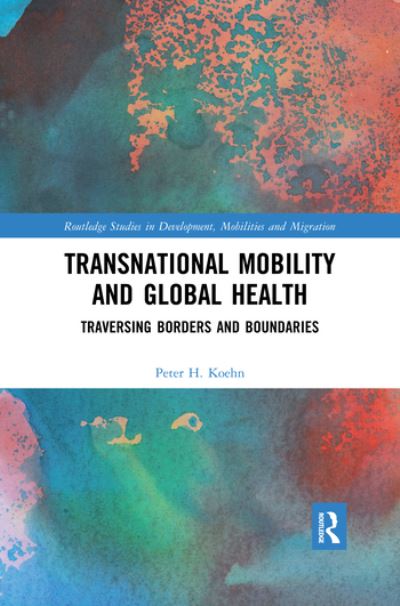 Cover for Koehn, Peter H. (University of Montana, Missoula, MT, USA) · Transnational Mobility and Global Health: Traversing Borders and Boundaries - Routledge Studies in Development, Mobilities and Migration (Paperback Book) (2020)