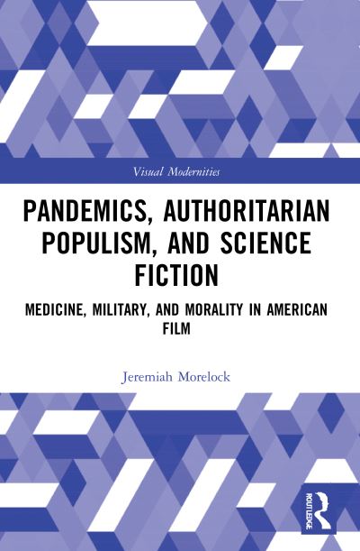 Cover for Morelock, Jeremiah (Boston College, USA) · Pandemics, Authoritarian Populism, and Science Fiction: Medicine, Military, and Morality in American Film - Visual Modernities (Paperback Book) (2023)