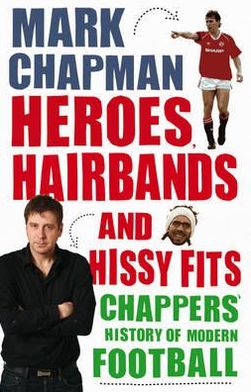 Cover for Mark Chapman · Heroes, Hairbands and Hissy Fits: Chappers' modern history of football (Paperback Book) (2011)