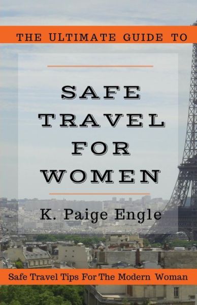 Cover for K Paige Engle · The Ultimate Guide to Safe Travel for Women: Safe Travel Tips for the Modern Woman (Paperback Book) (2015)