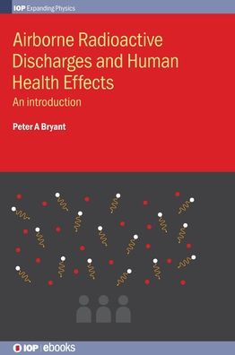 Airborne Radioactive Discharges and Human Health Effects: An introduction - IOP Expanding Physics - Bryant, Peter A (University of Surrey, Guildford, UK) - Books - Institute of Physics Publishing - 9780750313575 - March 26, 2019