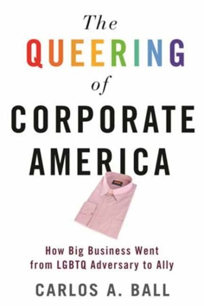 Cover for Carlos A. Ball · The Queering of Corporate America: How Big Business Went from LGBTQ Adversary to Ally (Paperback Book) (2020)