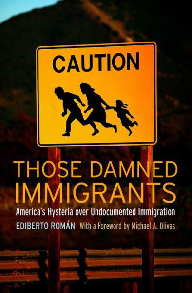 Cover for Ediberto Roman · Those Damned Immigrants: America’s Hysteria over Undocumented Immigration - Citizenship and Migration in the Americas (Hardcover Book) (2013)