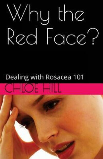 Why the Red Face?: Dealing with Rosacea 101 - Chloe Hill - Books - St Ives Media - 9780992267575 - February 16, 2016