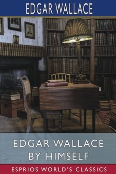 Edgar Wallace by Himself (Esprios Classics) - Edgar Wallace - Books - Blurb, Incorporated - 9781006765575 - May 6, 2024