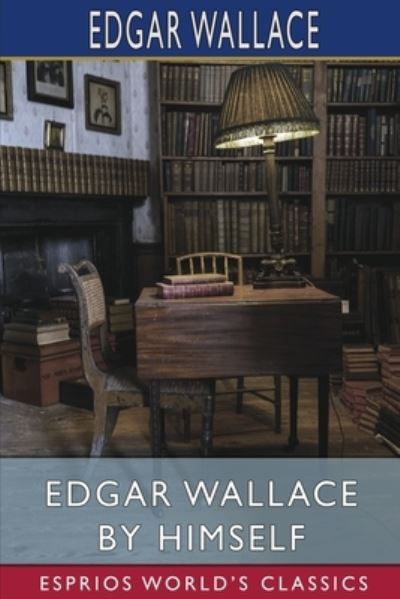 Edgar Wallace by Himself (Esprios Classics) - Edgar Wallace - Bøker - Blurb, Incorporated - 9781006765575 - 20. mars 2024