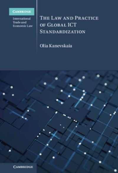 Cover for Kanevskaia, Olia (Universiteit Utrecht, The Netherlands) · The Law and Practice of Global ICT Standardization - Cambridge International Trade and Economic Law (Hardcover Book) (2023)