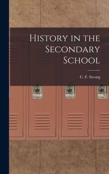 Cover for C F (Charles Frederick) B Strong · History in the Secondary School (Hardcover Book) (2021)