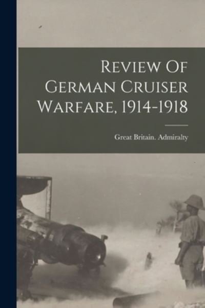 Cover for Great Britain Admiralty · Review Of German Cruiser Warfare, 1914-1918 (Taschenbuch) (2021)