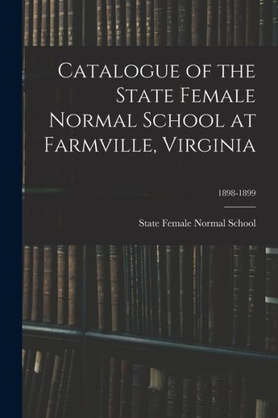 Cover for State Female Normal School (Farmville · Catalogue of the State Female Normal School at Farmville, Virginia; 1898-1899 (Paperback Book) (2021)