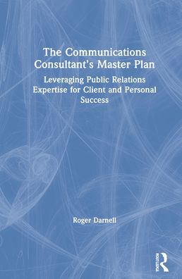 Cover for Roger Darnell · The Communications Consultant’s Master Plan: Leveraging Public Relations Expertise for Client and Personal Success (Hardcover Book) (2021)