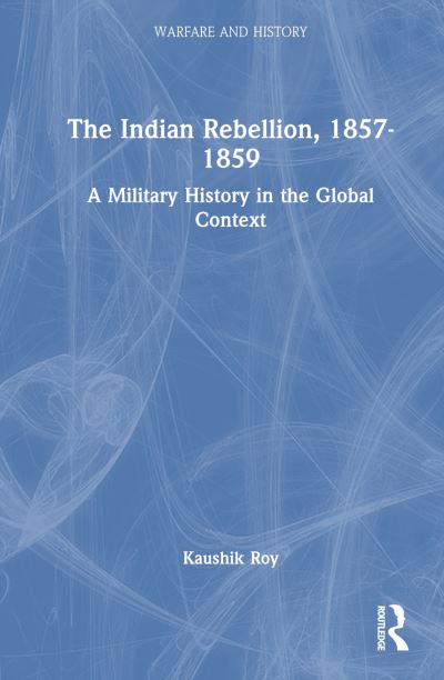 Cover for Kaushik Roy · The Indian Rebellion, 1857-1859: A Military History in the Global Context - Warfare and History (Hardcover Book) (2024)