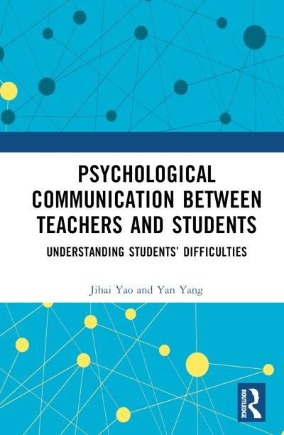 Psychological Communication Between Teachers and Students: Understanding Students’ Difficulties - Jihai Yao - Books - Taylor & Francis Ltd - 9781032418575 - June 30, 2023