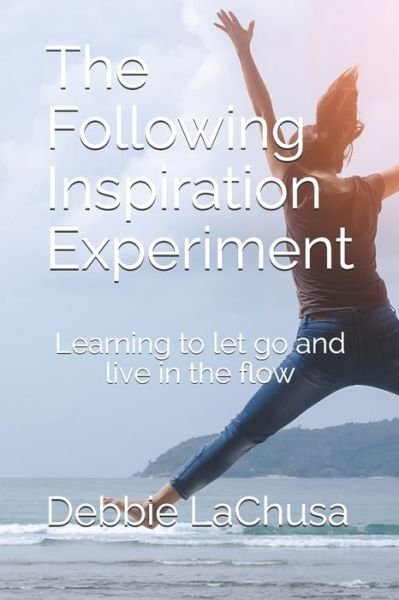 Cover for Debbie LaChusa · The Following Inspiration Experiment : Learning to let go and live in the flow (Taschenbuch) (2019)