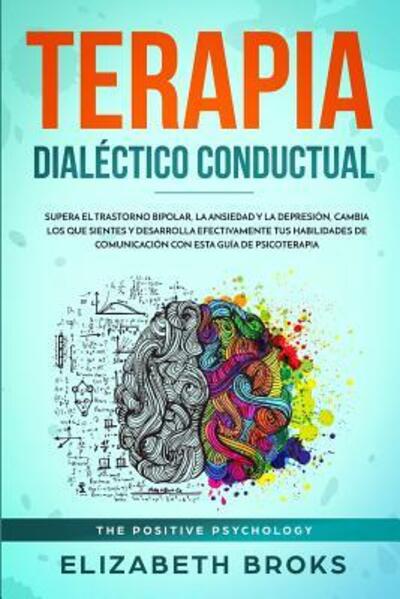 Cover for Elizabeth Broks · Terapia Dialéctico Conductual : Supera el Trastorno Bipolar, la Ansiedad y la Depresión, Cambia los que Sientes y Desarrolla Efectivamente tus ... esta Guía de Psicoterapia (Paperback Book) (2019)