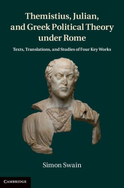 Cover for Swain, Simon (University of Warwick) · Themistius, Julian, and Greek Political Theory under Rome: Texts, Translations, and Studies of Four Key Works (Hardcover Book) (2014)