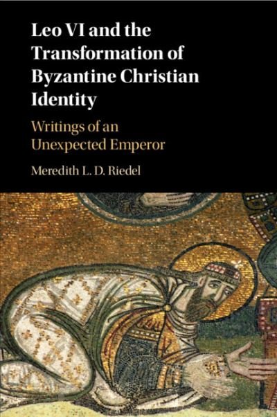 Cover for Riedel, Meredith L. D. (Duke University, North Carolina) · Leo VI and the Transformation of Byzantine Christian Identity: Writings of an Unexpected Emperor (Pocketbok) (2021)