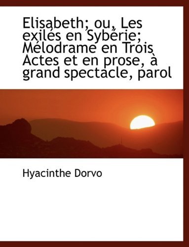 Cover for Hyacinthe Dorvo · Elisabeth; Ou, Les Exilés en Sybérie; Mélodrame en Trois Actes et en Prose, À Grand Spectacle, Parol (Paperback Book) (2009)