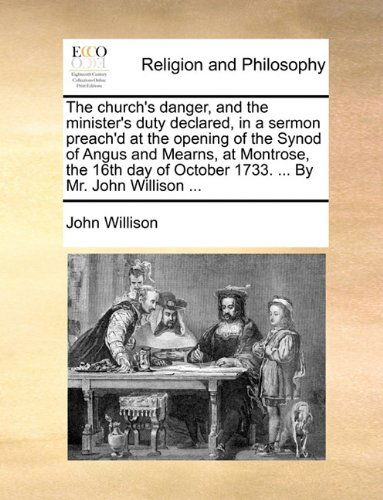 Cover for John Willison · The Church's Danger, and the Minister's Duty Declared, in a Sermon Preach'd at the Opening of the Synod of Angus and Mearns, at Montrose, the 16th Day of October 1733. ... by Mr. John Willison ... (Paperback Book) (2010)