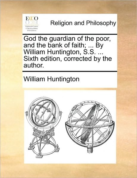 God the Guardian of the Poor, and the Bank of Faith; ... by William Huntington, S.s. ... Sixth Edition, Corrected by the Author. - William Huntington - Kirjat - Gale Ecco, Print Editions - 9781170479575 - lauantai 29. toukokuuta 2010