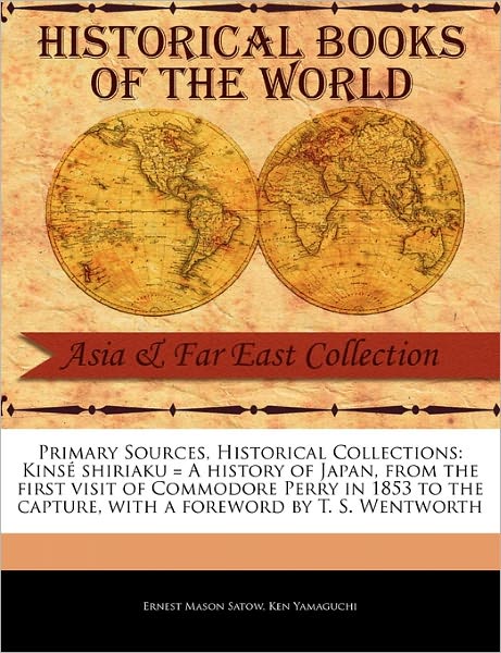 Kins Shiriaku = a History of Japan, from the First Visit of Commodore Perry in 1853 to the Capture - Ernest Mason Satow - Books - Primary Sources, Historical Collections - 9781241069575 - February 1, 2011