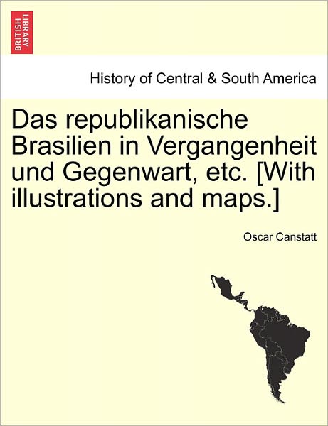 Cover for Oscar Canstatt · Das Republikanische Brasilien in Vergangenheit Und Gegenwart, Etc. [With Illustrations and Maps.] (Paperback Book) (2011)