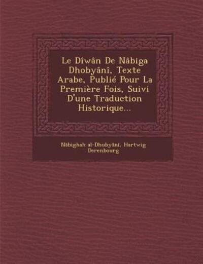 Le Diwan De Nabiga Dhobyani, Texte Arabe, Publie Pour La Premiere Fois, Suivi D'une Traduction Historique... - N Bighah Al-dhuby N - Books - Saraswati Press - 9781249935575 - October 1, 2012