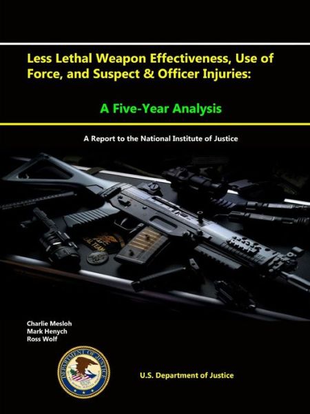 Cover for U.S. Department Of Justice · Less Lethal Weapon Effectiveness, Use of Force, and Suspect &amp; Officer Injuries : A Five-Year Analysis (Paperback Book) (2015)