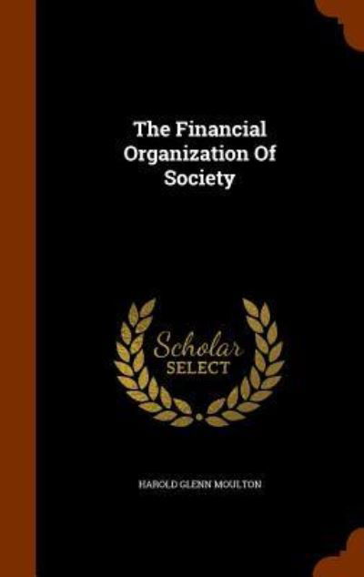 The Financial Organization of Society - Harold Glenn Moulton - Books - Arkose Press - 9781344061575 - October 6, 2015
