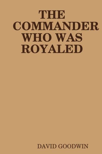 The Commander Who Was Royaled - David Goodwin - Books - lulu.com - 9781365059575 - April 20, 2016