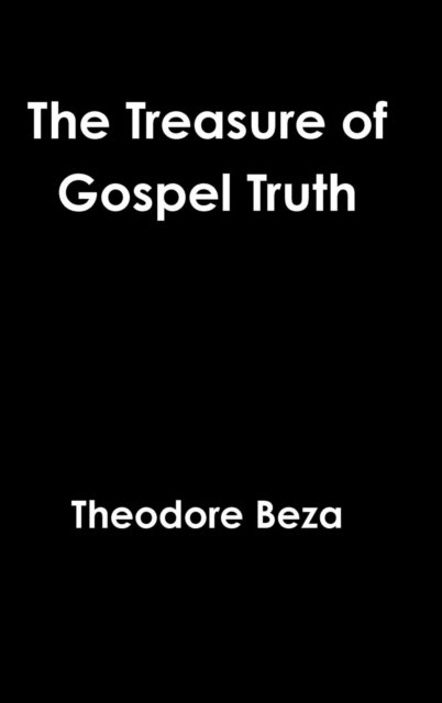 The Treasure of Gospel Truth - Theodore Beza - Livros - Lulu.com - 9781387107575 - 17 de julho de 2017