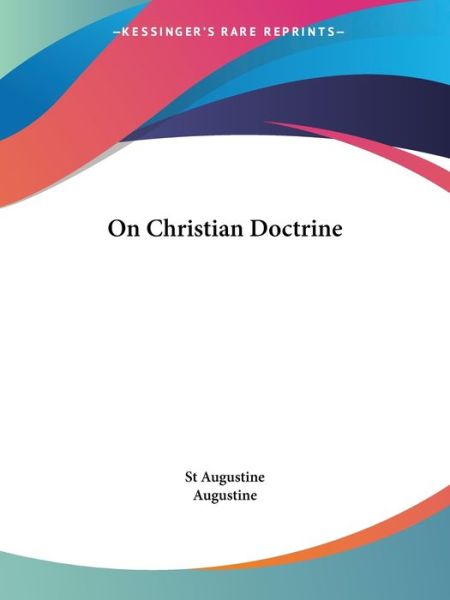 On Christian Doctrine (Kessinger Publishing's Rare Reprints) - Augustine - Books - Kessinger Publishing, LLC - 9781425465575 - December 8, 2005