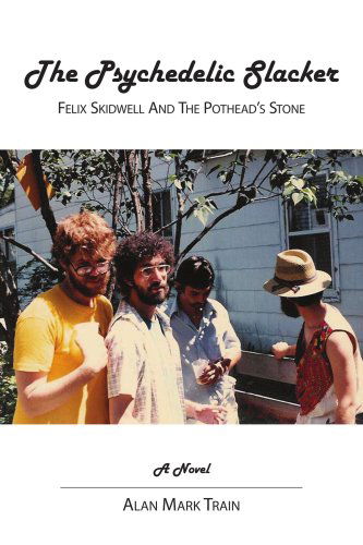 The Psychedelic Slacker: Felix Skidwell and the Pothead's Stone - Alan Mark Train - Books - AuthorHouse - 9781425960575 - January 3, 2008