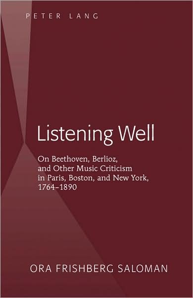 Cover for Ora Frishberg Saloman · Listening Well: On Beethoven, Berlioz, and Other Music Criticism in Paris, Boston, and New York, 1764-1890 (Hardcover Book) [New edition] (2009)