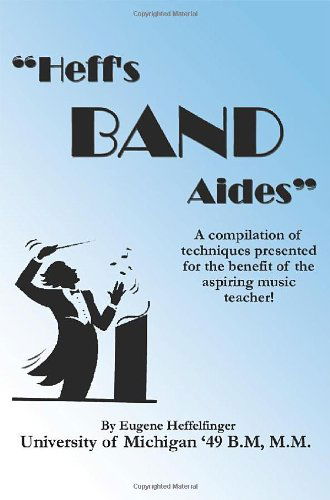 "Heff's Band Aides" a Compilation of Techniques Presented for the Benefit of the Aspiring Music Teacher! by Eugene Heffelfinger University of Michigan '49 B.m, M.m. - Eugene - Books - Dorrance Publishing - 9781434937575 - February 1, 2014