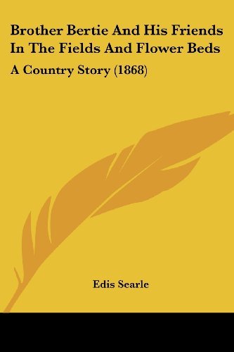 Cover for Edis Searle · Brother Bertie and His Friends in the Fields and Flower Beds: a Country Story (1868) (Paperback Bog) (2008)