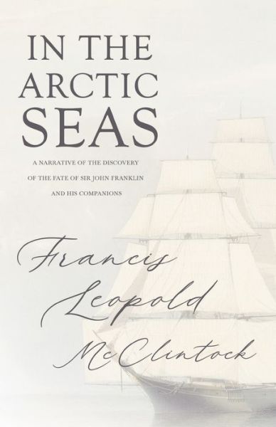 The Voyage Of The Fox In The Arctic Seas; A Narrative Of The Discovery Of The Fate Of Sir John Franklin And His Companions - Sir Francis Leopold M'Clintock - Books - Read Books - 9781446086575 - September 15, 2011