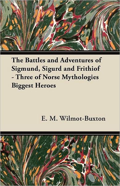 Cover for E M Wilmot-buxton · The Battles and Adventures of Sigmund, Sigurd and Frithiof - Three of Norse Mythologies Biggest Heroes (Paperback Book) (2012)