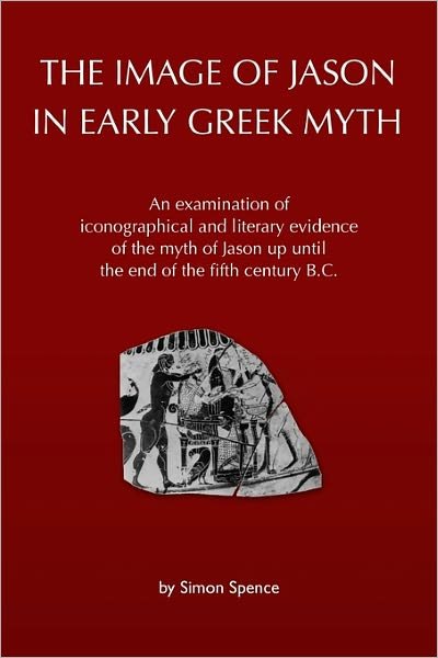 Cover for Simon Spence · The Image of Jason in Early Greek Myth: an Examination of Iconographical and Literary Evidence of the Myth of Jason Up Until the End of the Fifth Century B.c. (Paperback Bog) (2010)