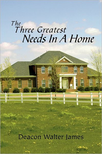 The Three Greatest Needs in a Home - Walter James - Livres - Xlibris Corporation - 9781462871575 - 27 juillet 2011