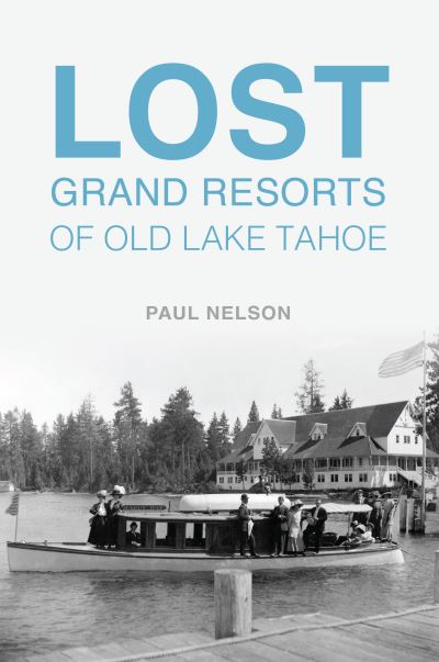 Paul Nelson · Lost Grand Resorts of Old Lake Tahoe (Book) (2024)