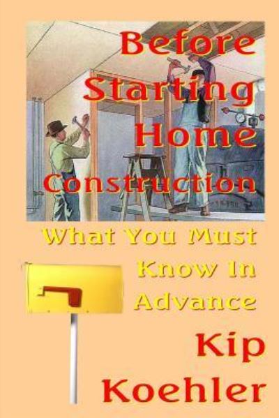 Before Starting Home Construction: What You Must Know in Advance - Kip Koehler - Books - Createspace - 9781482006575 - January 17, 2013