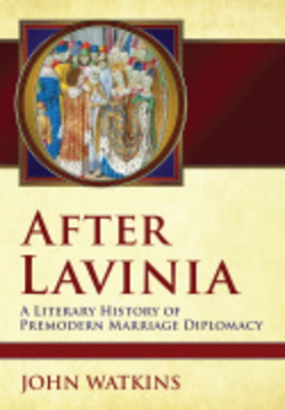 Cover for John Watkins · After Lavinia: A Literary History of Premodern Marriage Diplomacy (Hardcover Book) (2017)