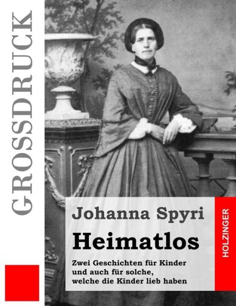 Heimatlos (Grossdruck): Zwei Geschichten Fur Kinder Und Auch Fur Solche, Welche Die Kinder Lieb Haben - Johanna Spyri - Kirjat - Createspace - 9781508498575 - maanantai 16. helmikuuta 2015